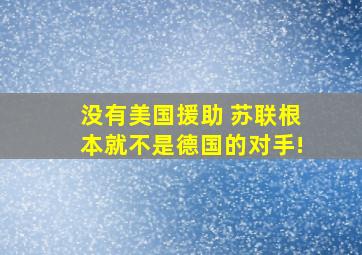 没有美国援助 苏联根本就不是德国的对手!